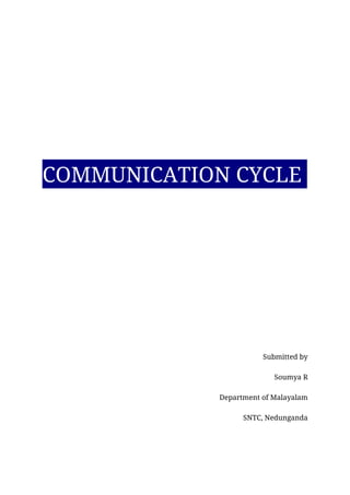 COMMUNICATION CYCLE
Submitted by
Soumya R
Department of Malayalam
SNTC, Nedunganda
 