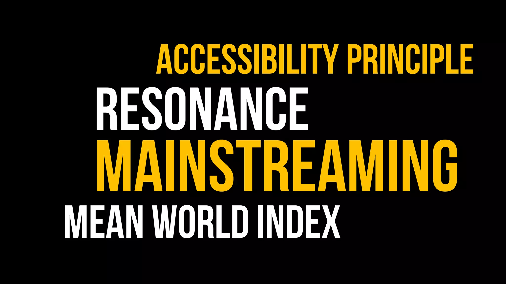 resonance
Accessibility principle
Mainstreaming
Mean worldindex
 