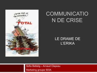 COMMUNICATIO
                   N DE CRISE


                          LE DRAME DE
                             L’ERIKA




Sofia Bellatig – Arnaud Clapeau
Marketing groupe 503A
 