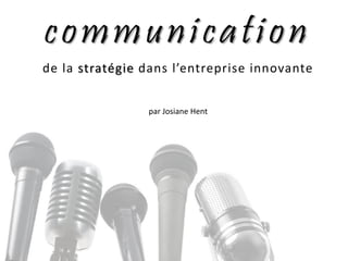 communication
de la stratégie dans l’entreprise innovante
par Josiane Hent
 