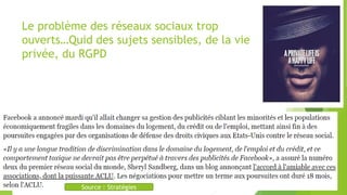 Le problème des réseaux sociaux trop
ouverts…Quid des sujets sensibles, de la vie
privée, du RGPD
Source : Stratégies
 