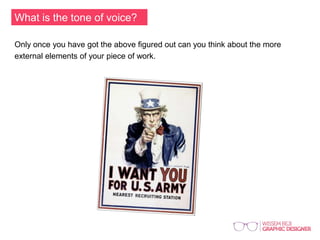 What is the tone of voice?
Only once you have got the above figured out can you think about the more
external elements of your piece of work.
 
