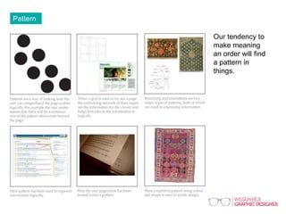 Pattern
Our tendency to
make meaning
an order will find
a pattern in
things.
 