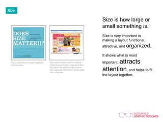 Size
Size is how large or
small something is.
Size is very important in
making a layout functional,
attractive, and organized.
It shows what is most
important, attracts
attention, and helps to fit
the layout together.
 