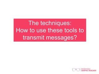 The techniques:
How to use these tools to
transmit messages?
 