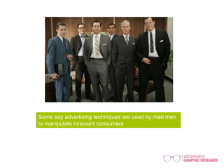 Some say advertising techniques are used by mad men
to manipulate innocent consumers
 