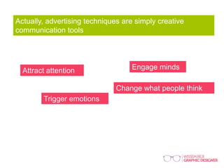 Actually, advertising techniques are simply creative
communication tools
Attract attention Engage minds
Trigger emotions
Change what people think
 