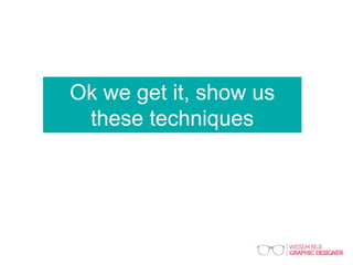 Ok we get it, show us
these techniques
 