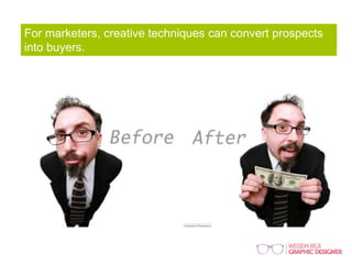 For marketers, creative techniques can convert prospects
into buyers.
 