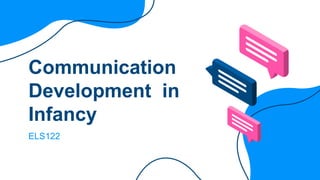 Communication
Development in
Infancy
ELS122
 