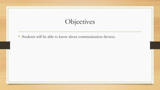 Objectives
• Students will be able to know about communication devices.
 