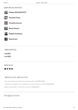 5/2 /2017 propos – Adidas | Parley
https://adidasparley.wordpress.com/a-propos/ /4
rtic l es r ce n ts
Tour du monde des actions éco-responsables 1 ai
3 ré exes à adopter pour s’habiller écoresponsable avec style ai
Mode responsable : 5 créateurs à suivre ai
ou rnalistes
Philippe EAN-BAPTISTE
Alexandra Fleury
Annabelle Gosseau
Marion Pansart
Nadjate Soulaïmana
Wala Pereira
rc hi es
mai 2017
avril 2017
oc ial
ti uettes
 