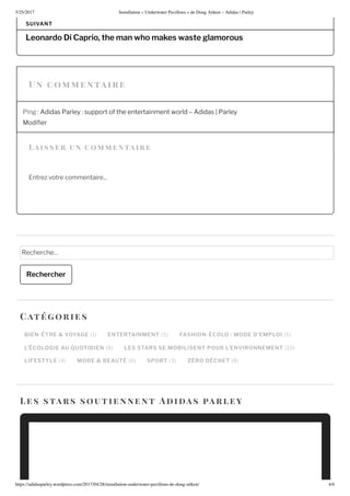 5/25/2017 nstallation nderwater Pa illons de oug Ait en – Adidas | Parley
https://adidasparley.wordpress.com/2017/04/28/installation-underwater-pa illons-de-doug-ait en/ 4/
a i s s er un co entaire
Leonardo Di Caprio the man who ma es waste  lamorous
SUIVANT
Ping didas Parley support of the entertainment world didas Parley
odi er
ntre votre commentaire...
echerche
Rechercher
BIEN-ÊTRE & VOYAGE ENTERTAINMENT FASHION-ÉCOLO : MODE D EMPLOI
L ÉCOLOGIE AU UOTIDIEN LES STARS SE MOBILISENT POUR L’ENVIRONNEMENT
LIFESTYLE MODE & BEAUTÉ SPORT ZÉRO DÉCHET
Cat orie s
es stars soutie nne n t i a s a r ley
n co e n tai r e
 
