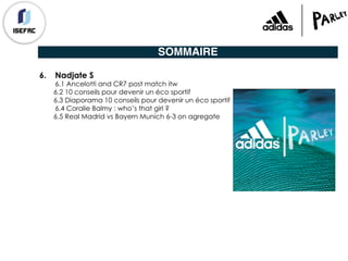 SOMMAIRE
6. Nadjate S
6.1 Ancelotti and CR7 post match itw
6.2 10 conseils pour devenir un éco sportif
6.3 Diaporama 10 conseils pour devenir un éco sportif
6.4 Coralie Balmy : who’s that girl ?
6.5 Real Madrid vs Bayern Munich 6-3 on agregate
 