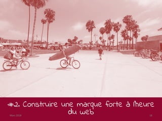 #2. Construire une marque forte à l’heure
du webMars 2018 18
 
