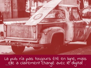 La pub n’a pas toujours été en ligne, mais
elle a clairement changé avec le digital!Mars 2018 3
6:29
 