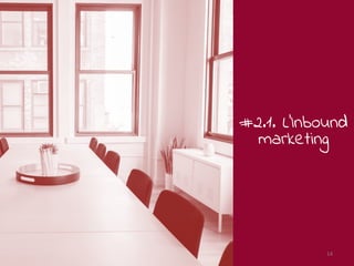 #2.1. L’Inbound
marketing
février 2018 14
 