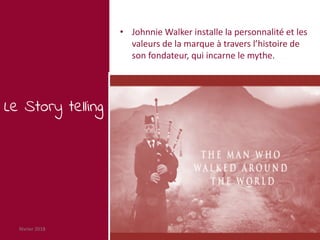 février 2018 29
Le Story telling
• Johnnie Walker installe la personnalité et les
valeurs de la marque à travers l’histoir...