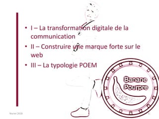 • I – La transformation digitale de la
communication
• II – Construire une marque forte sur le
web
• III – La typologie POEM
février 2018 3
 