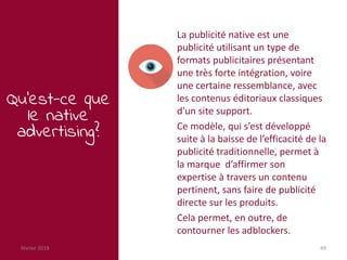 février 2018 49
Qu’est-ce que
le native
advertising?
La publicité native est une
publicité utilisant un type de
formats pu...