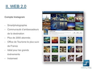 II. WEB 2.0
Compte Instagram

- Smartphotographie

- Communauté d’ambassadeurs
de la destination
- Plus de 2000 abonnés
- Office de Tourisme le plus suivi
de France
- Idéal pour les grands
événements

- Instameet

 