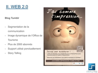 II. WEB 2.0
Blog Tumblr

- Segmentation de la

communication
- Image dynamique de l’Office de
Tourisme
- Plus de 2000 abonnés
- Support utilisé ponctuellement
- Story Telling

 