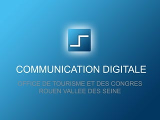 COMMUNICATION DIGITALE
OFFICE DE TOURISME ET DES CONGRES
ROUEN VALLEE DES SEINE

 