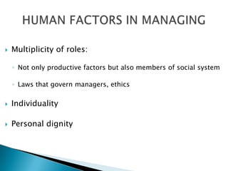    Multiplicity of roles:

    ◦ Not only productive factors but also members of social system

    ◦ Laws that govern managers, ethics

   Individuality

   Personal dignity
 