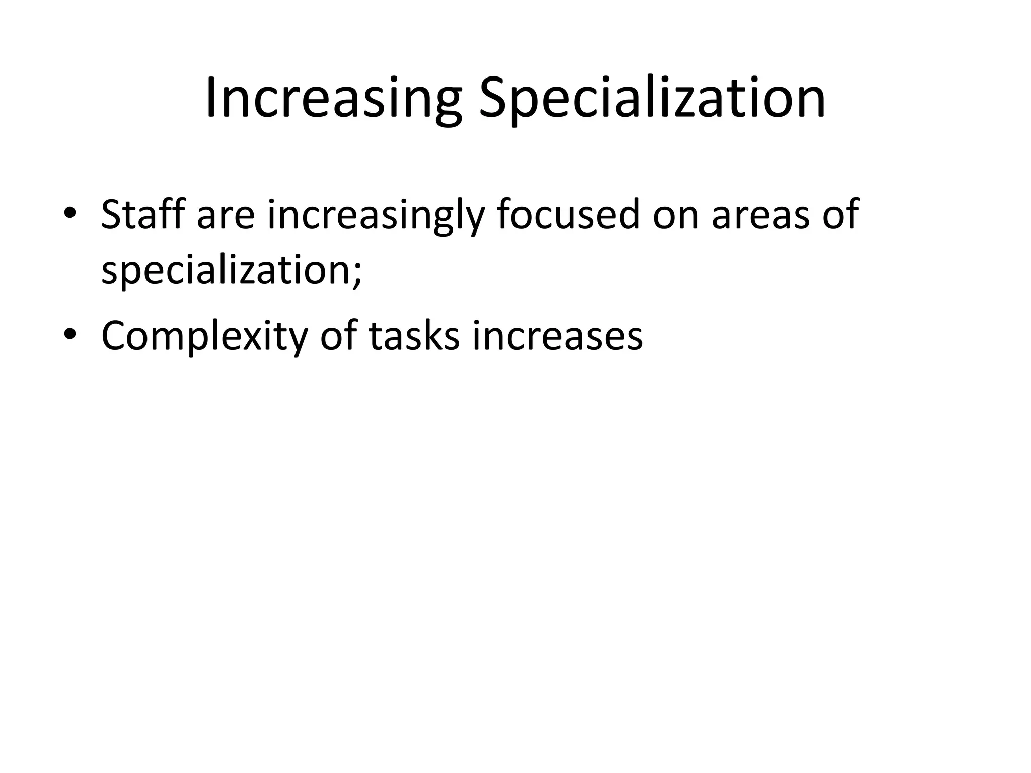 Increasing Specialization
• Staff are increasingly focused on areas of
  specialization;
• Complexity of tasks increases
 