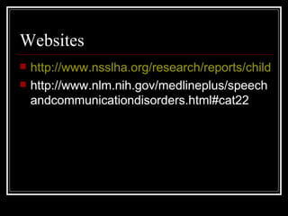 Websites http://www.nsslha.org/research/reports/children.htm http://www.nlm.nih.gov/medlineplus/speechandcommunicationdisorders.html#cat22 