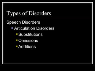 Types of Disorders Speech Disorders Articulation Disorders Substitutions Omissions Additions 