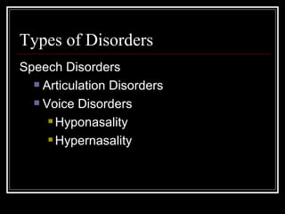 Types of Disorders Speech Disorders Articulation Disorders Voice Disorders Hyponasality Hypernasality 