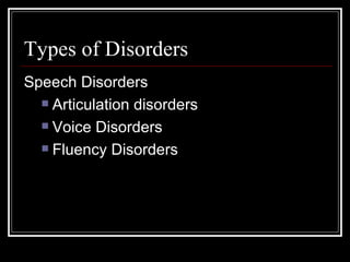 Types of Disorders Speech Disorders Articulation disorders Voice Disorders Fluency Disorders 