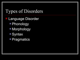 Types of Disorders Language Disorder Phonology Morphology Syntax Pragmatics 
