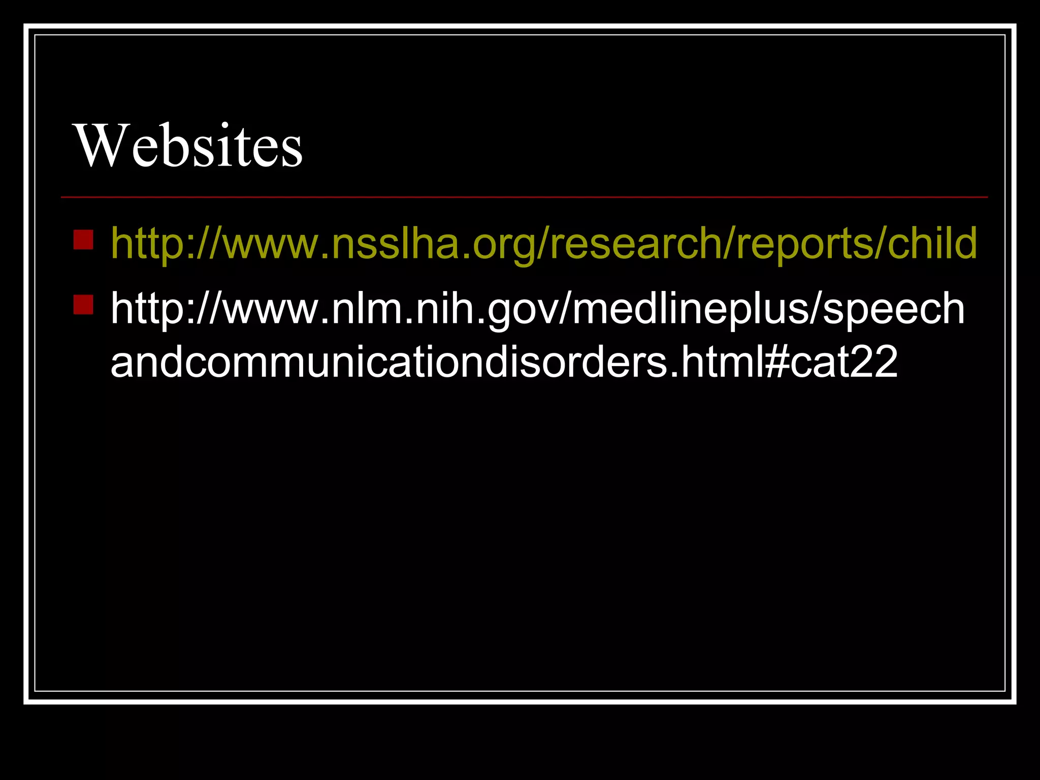 Websites http://www.nsslha.org/research/reports/children.htm http://www.nlm.nih.gov/medlineplus/speechandcommunicationdisorders.html#cat22 