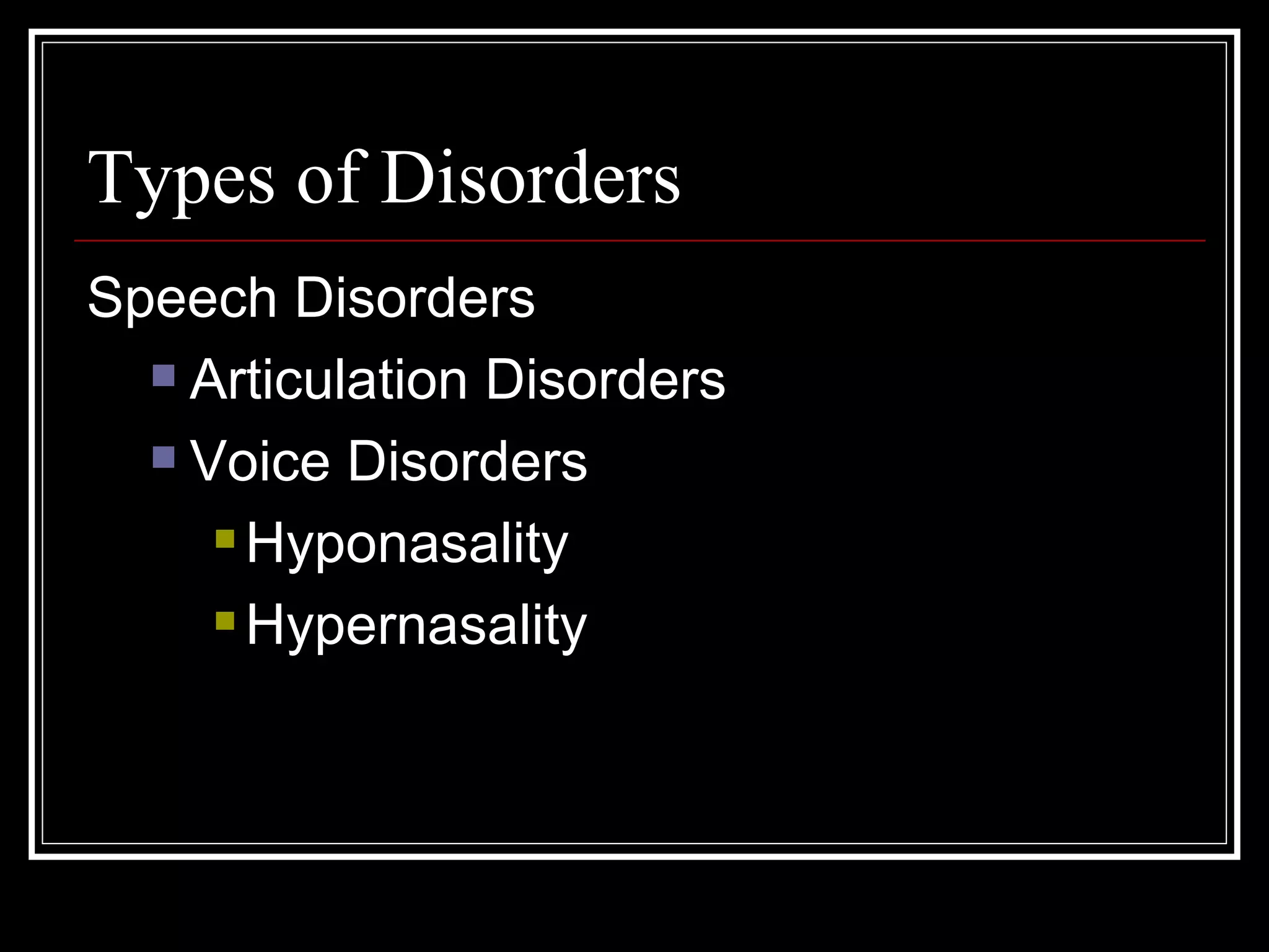 Types of Disorders Speech Disorders Articulation Disorders Voice Disorders Hyponasality Hypernasality 