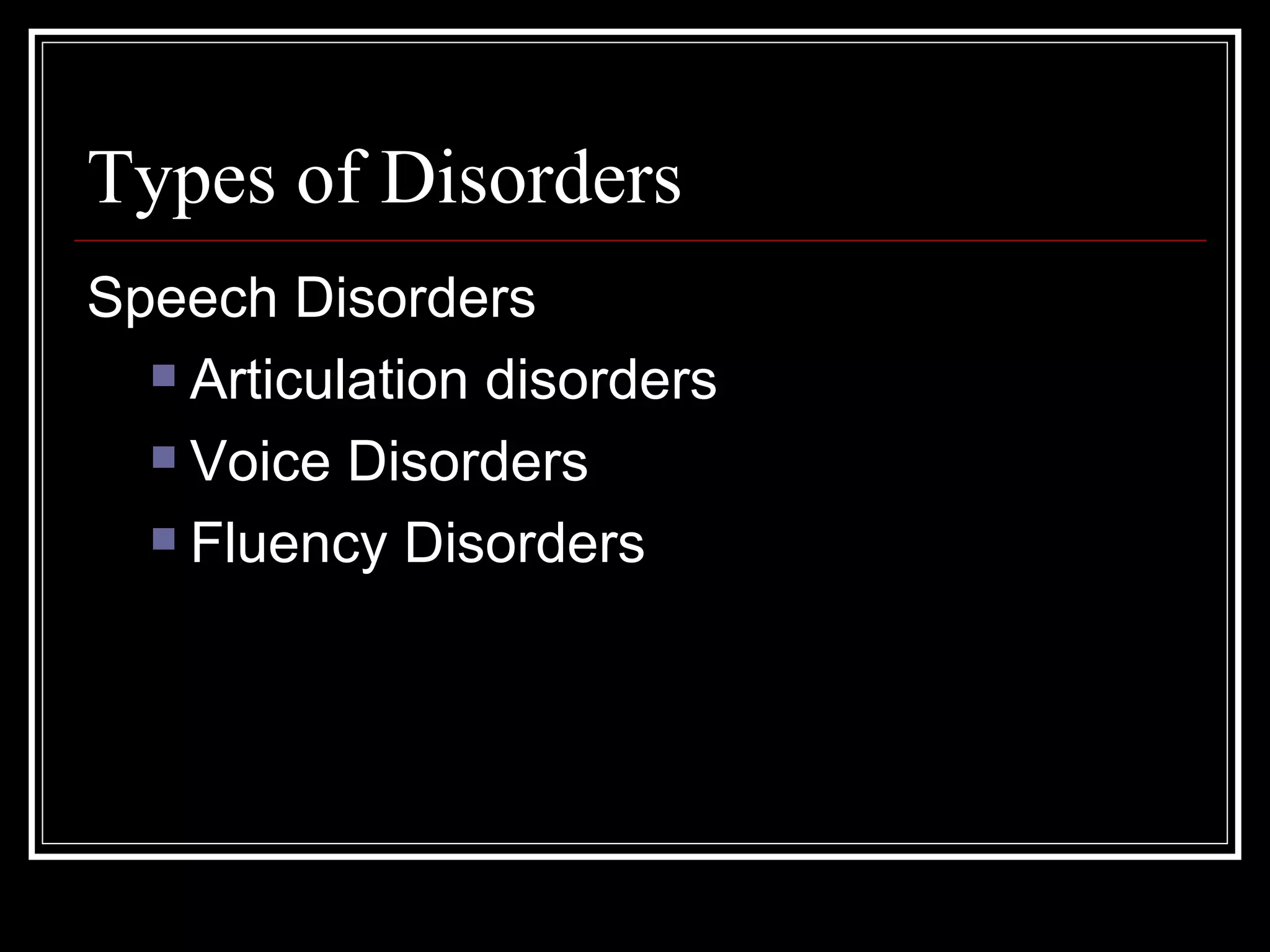 Types of Disorders Speech Disorders Articulation disorders Voice Disorders Fluency Disorders 