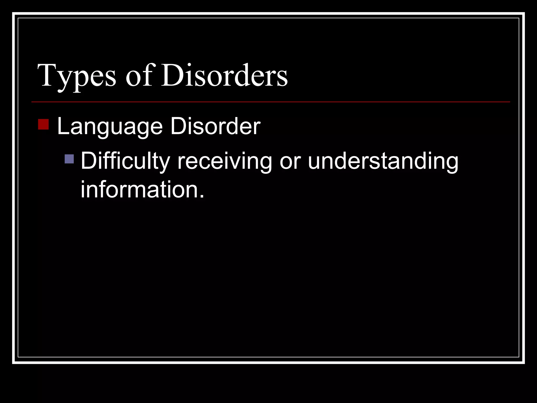 Types of Disorders Language Disorder Difficulty receiving or understanding information.  