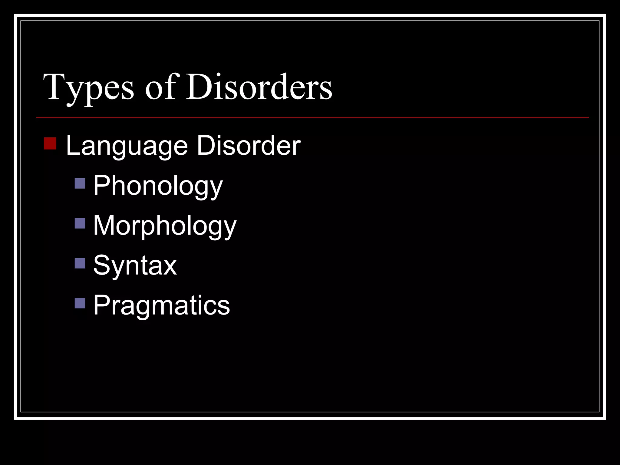 Types of Disorders Language Disorder Phonology Morphology Syntax Pragmatics 
