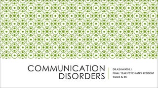 COMMUNICATION
DISORDERS
DR.ASHWATHI.J
FINAL YEAR PSYCHIATRY RESIDENT
SSIMS & RC
 