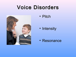 Voice Disorders
        • Pitch


        • Intensity


        • Resonance
 