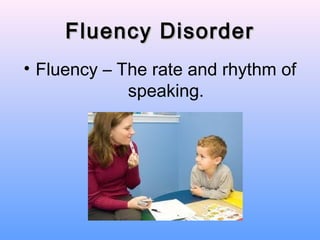 Fluency Disorder
• Fluency – The rate and rhythm of
             speaking.
 