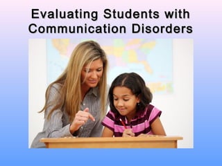 Evaluating Students with
Communication Disorders
 