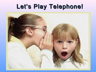 Let’s Play Telephone!
 