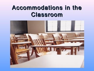 Accommodations in the
     Classroom
 