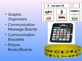 • Graphic
  Organizers
• Communication
  Message Boards
• Communication
  Bracelets
• Picture
  Books/Boards
 