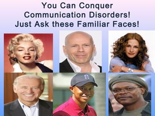 You Can Conquer
  Communication Disorders!
Just Ask these Familiar Faces!
 