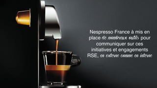 Nespresso France à mis en
place de nombreux outils pour
communiquer sur ces
initiatives et engagements
RSE, en externe comme en interne
 