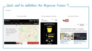Quels sont les initiatives Rse Nespresso France ?
En externe
Un site web dédié Des campagnes de mailing Une chaine Youtube
 