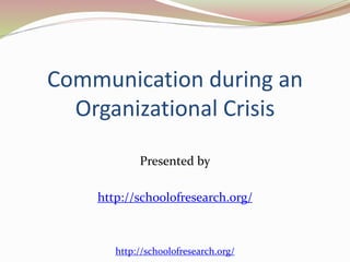 Communication during an
Organizational Crisis
Presented by
http://schoolofresearch.org/
http://schoolofresearch.org/
 
